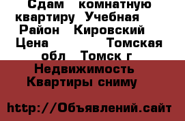 Сдам 1-комнатную квартиру, Учебная, 8 › Район ­ Кировский  › Цена ­ 13 500 - Томская обл., Томск г. Недвижимость » Квартиры сниму   